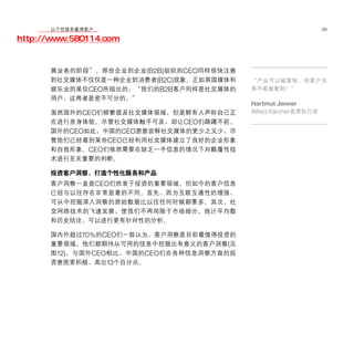移动学院网 分享
        以个性服务赢得客户                                              39

http://www.580114.com


      展业务的阶段”。那些企业到企业(B2B)组织的CEO同样很快注意
      到社交媒体不仅仅是一种企业到消费者(B2C)现象。正如英国媒体和   “产品可以被复制，但客户关
      娱乐业的某位CEO所指出的：“我们的B2B客户同样是社交媒体的    系不能被复制！”
      用户，这两者是密不可分的。”
                                         Hartmut Jenner
      虽然国外的CEO们频繁提及社交媒体领域，但是鲜有人声称自己正     Alfred Kärcher首席执行官
      在进行亲身体验。尽管社交媒体触手可及，却让CEO们踌躇不前。
      国外的CEO如此，中国的CEO愿意尝鲜社交媒体的更少之又少，尽
      管他们已经看到某些CEO已经利用社交媒体建立了良好的企业形象
      和自我形象。CEO们依然需要在缺乏一手信息的情况下对颠覆性技
      术进行至关重要的判断。

      投资客户洞察，打造个性化服务和产品
      客户洞察一直是CEO们热衷于投资的重要领域。但如今的客户信息
      已经与以往存在非常显著的不同。首先，因为互联互通性的增强，
      可从中挖掘深入洞察的原始数据比以往任何时候都要多。其次，社
      交网络技术的飞速发展，使我们不再局限于市场细分、统计平均数
      和历史结论，可以进行更有针对性的分析。

      国内外超过70%的CEO们一致认为，客户洞察是目前最值得投资的
      重要领域，他们都期待从可用的信息中挖掘出有意义的客户洞察(见
      图12)。与国外CEO相比，中国的CEO们在各种信息洞察方面的投
      资意图更积极，高出13个百分点。
 