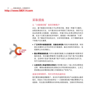 44	移动学院网 分享
       把握互联经济，引领智慧成长

http://www.580114.com



                    采取措施
                    让“大数据挖掘”助您洞察客户
                    过去，基于数据分析的能力可以带来价值，那是一种基于问题的、
                    由假设推动的方法。当今复杂的分析学提供了更多机会，使您可以
                    自由地探索大型数据，检验假设，并揭示您从未想过要询问的问
                    题。在这个互联互通的经济环境中，数据是一种关键的新“天然”
                    资源。而了解如何有效地访问、分析和使用数据，对于理解和接洽
                    个体客户至关重要。

                    • 广泛利用外部数据资源，完善自身视角 吸收外部数据资源，特别
                        是社交媒体与合作伙伴的互补数据库，融合内部和外部观点，发
                        现意料之外的洞察力；

                    • 整合零散数据信息 利用大数据挖掘能力从海量数据中提炼有价
                        值的信息，将关键的零散碎片信息整合为关于每个客户的完整信
                        息，这些碎片信息可能来源于客户与其它人或机构的互动行为，
                        而不只是和你的互动行为；

                    • 让前线员工具备预测分析能力 将洞察力嵌入一线人员的决策制定
                        过程，确保由数据驱动的决策成为日常流程的组成部分。让员工
                        更清楚应该在哪里倾注精力才能提高生产率和产出。

                    直接全面地聆听，有针对性地迅速回应
                    我们要更准确地理解客户，其目的不是要用更多的产品或服务去轰炸
                    他们，而是为了突出你的差异化——只提供那些客户确实需要的产品
                    或服务，而且是在他需要的时间和地点提供给他。互联时代带来的机
 