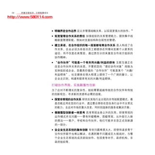 58	移动学院网 分享
       把握互联经济，引领智慧成长

http://www.580114.com


                    • 明确界定合作边界 定义并管理战略关系，以实现更强大的协作；16
                    • 拓宽管理合作关系的责任 加强组织的关系管理能力，提供集中战
                        略联盟管理职能，例如对交易结构和合规性的管理；

                    • 建立承诺，在合作组织的每一层面都培育合作关系 是人构成了合
                        作关系。企业必须为各层次员工都提供在同僚间发展个人联系的
                        途径，而不仅是在高管层。通过责任分担来激发合作双方组织的
                        协作精神；

                    • “合作伙伴”可能是一个有共同兴趣 /利益的群体 互联互通正在
                        改变合作伙伴关系的本质。不要把您的“潜在协作对象”局限为
                        实体组织或企业，您最具价值的“合作伙伴”可能是某个“兴趣/
                        利益群体”。社交媒体在很大程度上提供了一个广阔的窗口，让
                        企业去识别、构建和联系有关的兴趣/利益群体。

                    打破协作界限，实施颠覆性创新
                    为了应对不断增长的复杂性，组织需要超越传统的合作伙伴和传统
                    的创新观念，寻求新的灵感和必需的技能。

                    • 探索非常规的合作关系 研究在其他行业出现的非传统联盟模式，看
                        是否能应用在您的行业中。透过整合那些在您自身行业中不太常见
                        的能力，去应对市场的重大改变，同时创造新的服务或解决方案；

                    • 像颠覆型创新者一样思考 思考常规业务之外的东西，即使常规的
                        运作模式并无问题——要有怀疑精神。质疑常规。从外部引入新
                        的想法——客户、学校和合作伙伴，他们可能并非您正式创新源
                        的一部分；

                    • 全企业生态系统的集体创新 有些问题难度太大，即使和诸多骨干
                        合作伙伴联手也难以解决。在遇到棘手问题或巨大挑战时，与整
                        个企业生态系统的成员团结协作，包括竞争对手、政府机构、非
                        政府组织等。
 