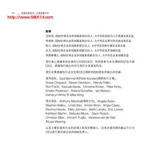 66	移动学院网 分享
       把握互联经济，引领智慧成长

http://www.580114.com


                 致谢
                 仓梓剑，IBM全球企业咨询服务部合伙人，大中华区组织与人力资源业务总监
                 李爱新，IBM全球企业咨询服务部合伙人，大中华区运营与供应链业务总监
                 陈力，IBM全球企业咨询服务部合伙人，大中华区创新与增长业务总监
                 许方，IBM全球企业咨询服务部副合伙人，大中华区技术战略总监
                 李胜峰博士，IBM全球企业咨询服务部副合伙人，大中华区业务战略总监

                 我们衷心感谢来自全球的1,709位CEO，特别是参与本次调研的67位中国
                 CEO，感激他们抽出时间与我们分享真知灼见。
                 我们还要感谢执行这次全球CEO调研的IBM团队所做出的贡献：

                 领导团队：Saul Berman和Peter Korsten(调研执行主管)、
                 Grace Chopard、Steven Davidson、Wendy Feller、
                 Ron Frank、Kazuaki Ikeda、Christine Kinser、Peter Kirby、
                 Kristen Pederson、Roland Scheffler、Ian Watson、
                 Katharyn White 和 Mike Wing
                 项目团队：Anthony Marshall(调研主任)、Angela Assis、
                 Stephen Ballou、Linda Ban、Kristin Biron、Angie Casey、
                 Rachna Handa、Ellen Johnson、Keith Landis、Eric Lesser、
                 Kathleen Martin、Natsuko Miura、 Gavin Roach、
                 Christian Slike、Vincent Trujillo、Vanessa van de Vliet
                 和Lisa Wearing

                 以及主要区域和行业的协调人和项目赞助人，还有全球范围内数以千计与
                 CEO进行面对面访谈的IBM负责人。
 