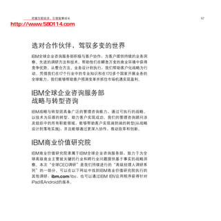 移动学院网 分享
        把握互联经济，引领智慧成长                         67

http://www.580114.com



      选对合作伙伴，驾驭多变的世界
      IBM全球企业咨询服务部积极与客户协作，为客户提供持续的业务洞
      察、先进的调研方法和技术，帮助他们在瞬息万变的商业环境中获得
      竞争优势。从整合方法、业务设计到执行，我们帮助客户化战略为行
      动。凭借我们在17个行业中的专业知识和在170多个国家开展业务的
      全球能力，我们能够帮助客户预测变革并抓住市场机遇实现盈利。


      IBM全球企业咨询服务部
      战略与转型咨询
      IBM战略与转型团具备广泛的管理咨询能力，通过可执行的战略、
      以技术为后盾的转型，助力客户实现成功。我们的管理咨询顾问涉
      及组织中的所有职能领域，能够帮助客户实现端到端的转型(从战略
      设计到落地实施)，并且能够通过更深入协作，推动效率和创新。


      IBM商业价值研究院
      IBM商业价值研究院隶属于IBM全球企业咨询服务部，致力于为全
      球高级商业主管就关键的行业和跨行业问题提供基于事实的战略洞
      察。本次“全球CEO调研”是我们持续进行的“高级经理人调研系
      列”的一部分。可以在以下网址中找到IBM商业价值研究院执行的
      其他调研：ibm.com/ibv，也可以通过IBM IBV应用程序获得针对
      iPad或Android的版本。
 