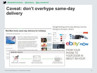 © 2013 Forrester Research, Inc. Reproduction Prohibited 33
Caveat: don’t overhype same-day
delivery
#SmarterCommerce @smulpuru @jay_henderson
 