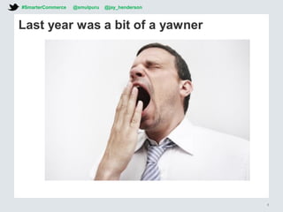 Last year was a bit of a yawner
#SmarterCommerce @smulpuru @jay_henderson
5
 