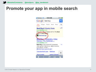 © 2013 Forrester Research, Inc. Reproduction Prohibited 51
Promote your app in mobile search
#SmarterCommerce @smulpuru @jay_henderson
 