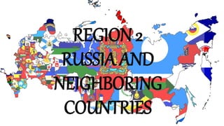 REGION 2
RUSSIA AND
NEIGHBORING
COUNTRIES
 