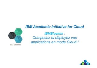 1
IBM Academic Initiative for Cloud
IBM Watson / Internet des Objets /
Big Data & Analytics / Mobilité …….
offerts dans Bluemix !
 