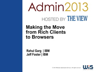 Making the Move
from Rich Clients
to Browsers

Rahul Garg | IBM
Jeff Foster | IBM


                    © 2013 Wellesley Information Services. All rights reserved.
 