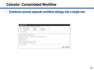 Calendar: Consolidated Workflow
•   Combines several separate workflow dialogs into a single one




                                                                   23
 