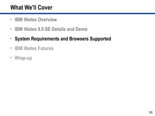 What We'll Cover
•   IBM iNotes Overview
•   IBM iNotes 9.0 SE Details and Demo
•   System Requirements and Browsers Supported
•   IBM iNotes Futures
•   Wrap-up




                                                 30
 