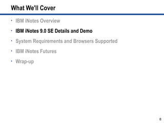 What We'll Cover
•   IBM iNotes Overview
•   IBM iNotes 9.0 SE Details and Demo
•   System Requirements and Browsers Supported
•   IBM iNotes Futures
•   Wrap-up




                                                 8
 