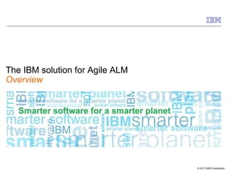 The IBM solution for Agile ALM
Overview

© 2013 IBM Corporation

 