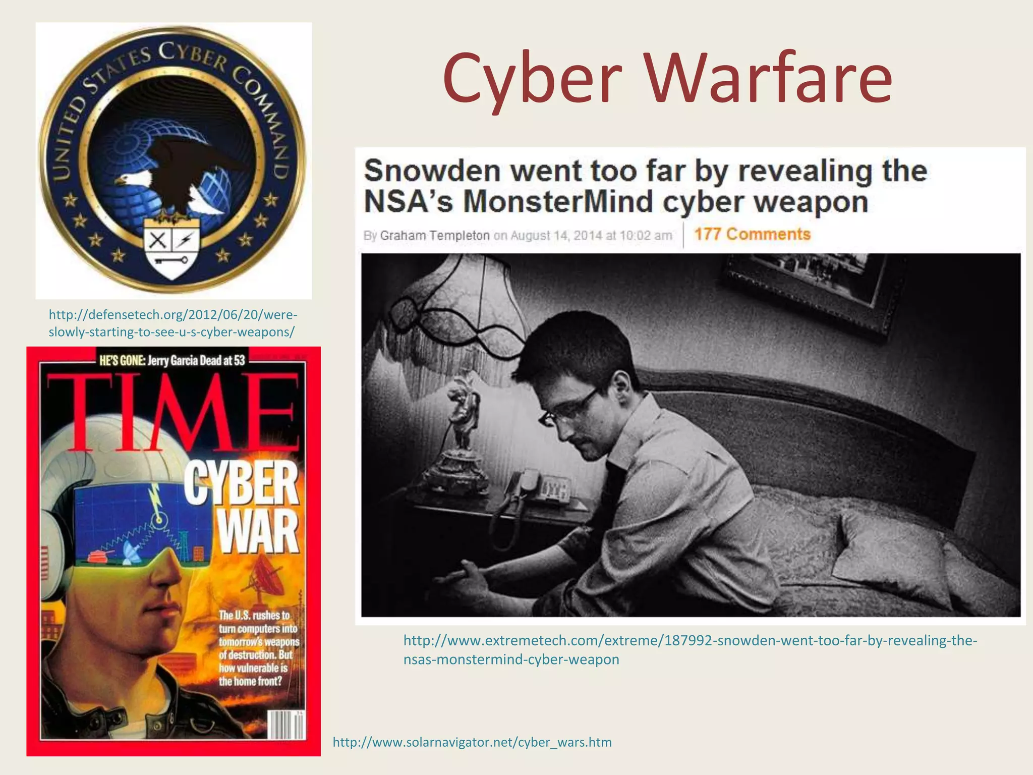 Cyber Warfare
http://www.solarnavigator.net/cyber_wars.htm
http://defensetech.org/2012/06/20/were-
slowly-starting-to-see-u-s-cyber-weapons/
http://www.extremetech.com/extreme/187992-snowden-went-too-far-by-revealing-the-
nsas-monstermind-cyber-weapon
 