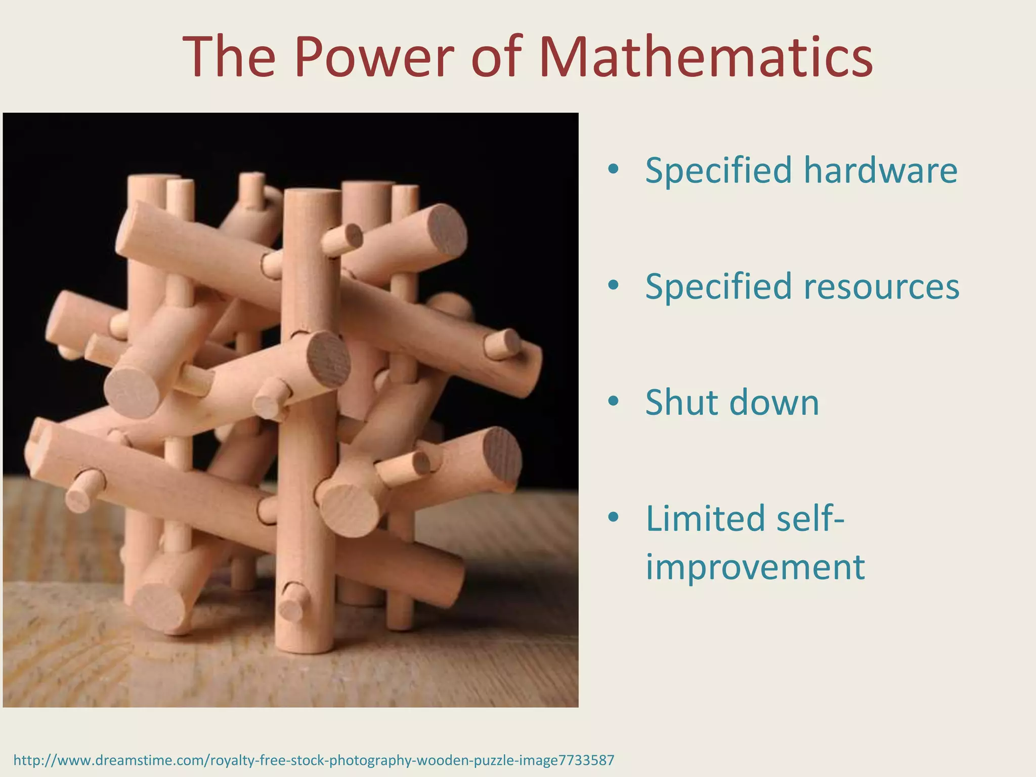The Power of Mathematics
• Specified hardware
• Specified resources
• Shut down
• Limited self-
improvement
http://www.dreamstime.com/royalty-free-stock-photography-wooden-puzzle-image7733587
 