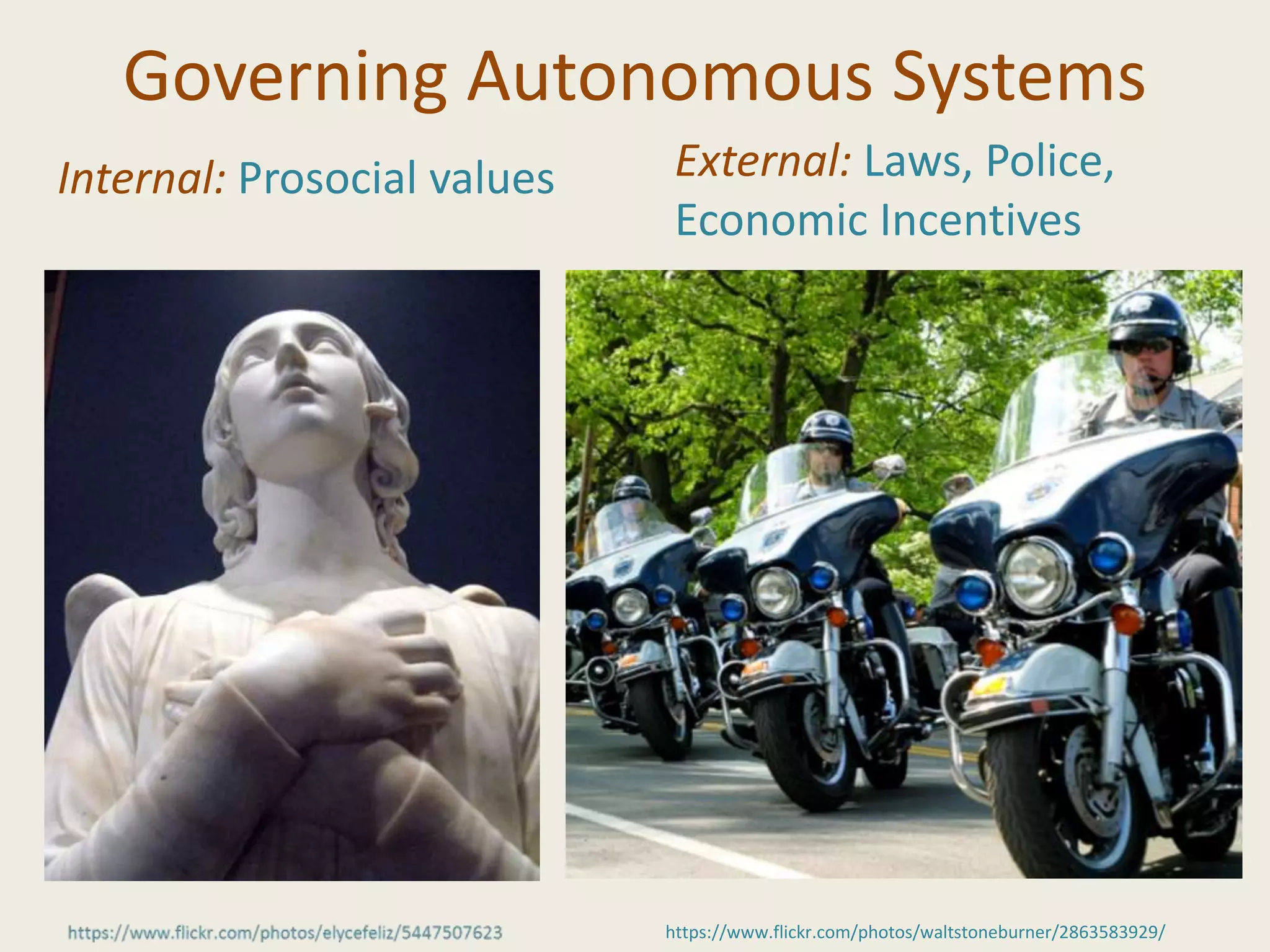 Governing Autonomous Systems
Internal: Prosocial values External: Laws, Police,
Economic Incentives
https://www.flickr.com/photos/waltstoneburner/2863583929/
 