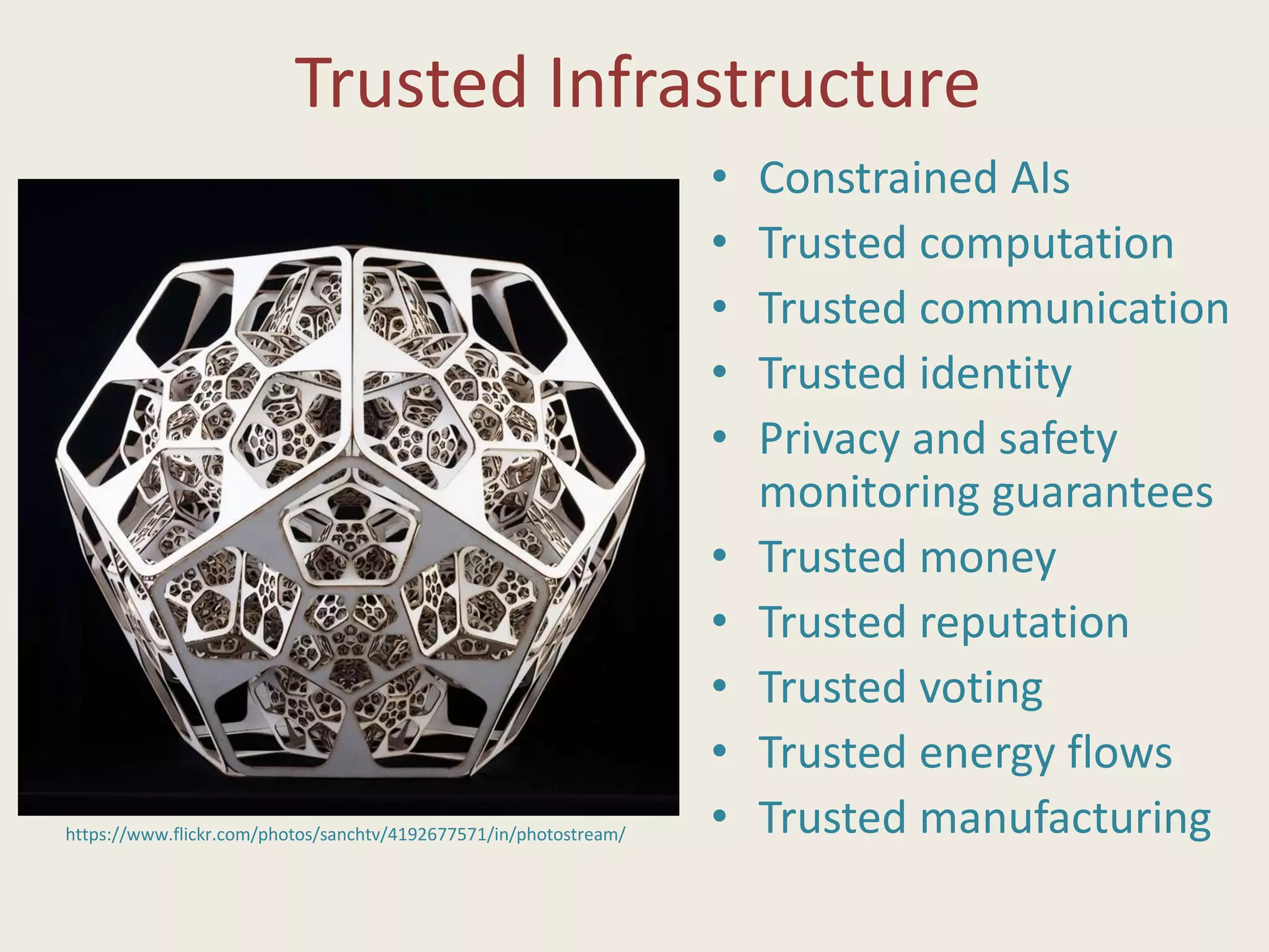 Trusted Infrastructure
• Constrained AIs
• Trusted computation
• Trusted communication
• Trusted identity
• Privacy and safety
monitoring guarantees
• Trusted money
• Trusted reputation
• Trusted voting
• Trusted energy flows
• Trusted manufacturinghttps://www.flickr.com/photos/sanchtv/4192677571/in/photostream/
 