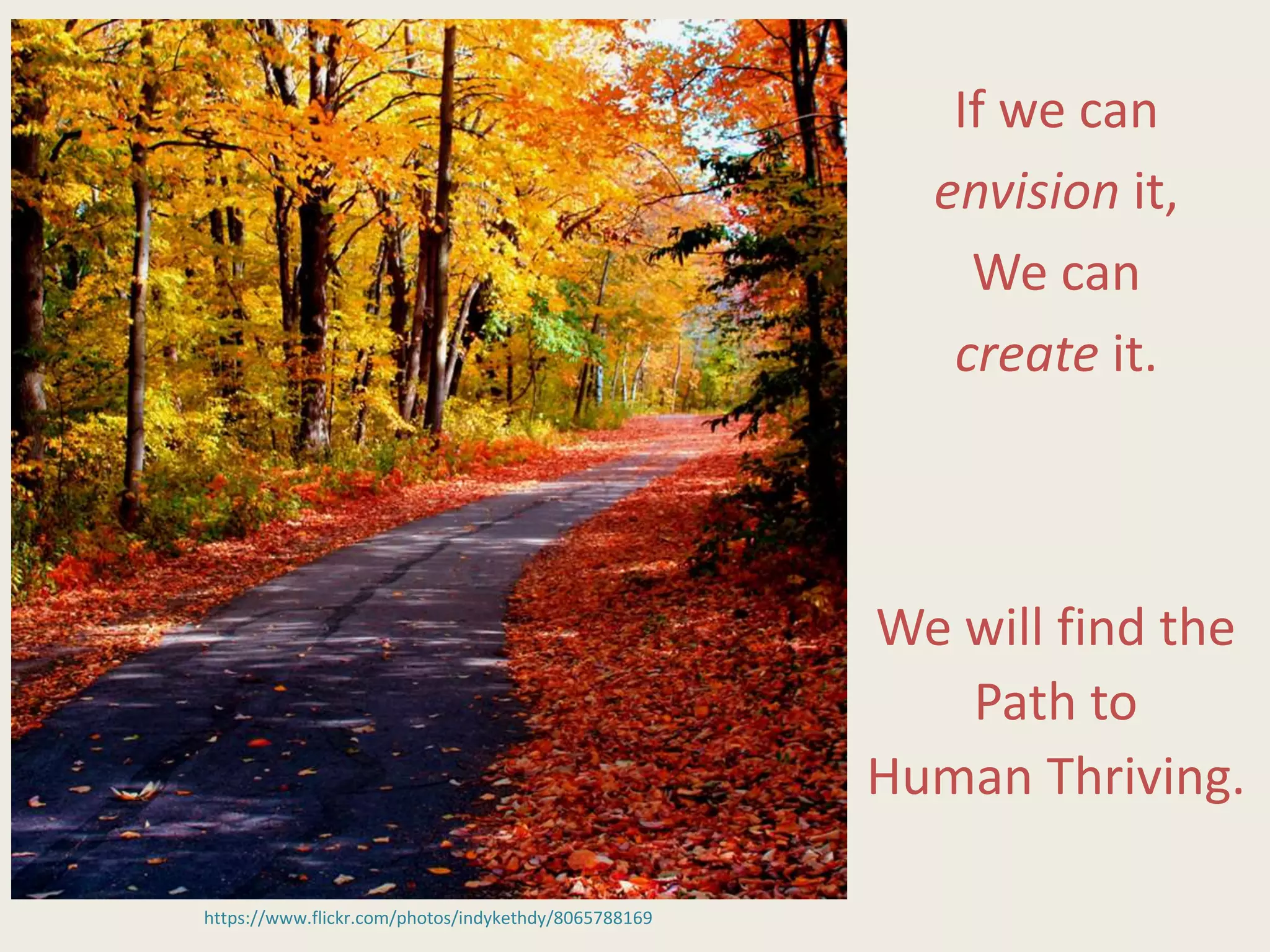 https://www.flickr.com/photos/indykethdy/8065788169
If we can
envision it,
We can
create it.
We will find the
Path to
Human Thriving.
 