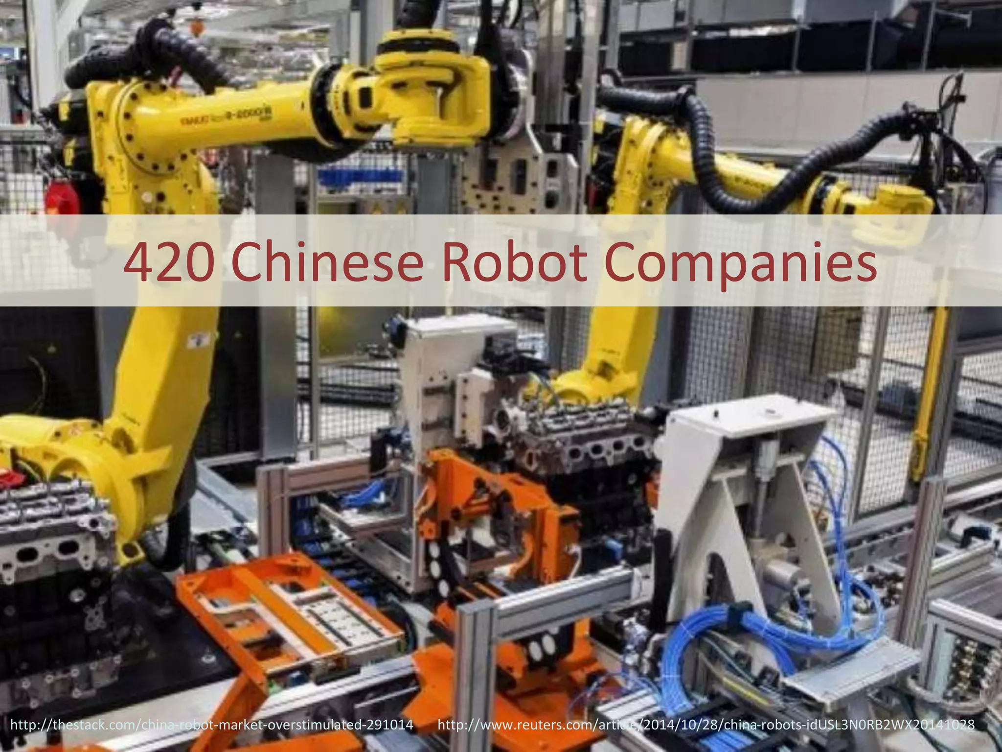 420 Chinese Robot Companies
http://thestack.com/china-robot-market-overstimulated-291014 http://www.reuters.com/article/2014/10/28/china-robots-idUSL3N0RB2WX20141028
 
