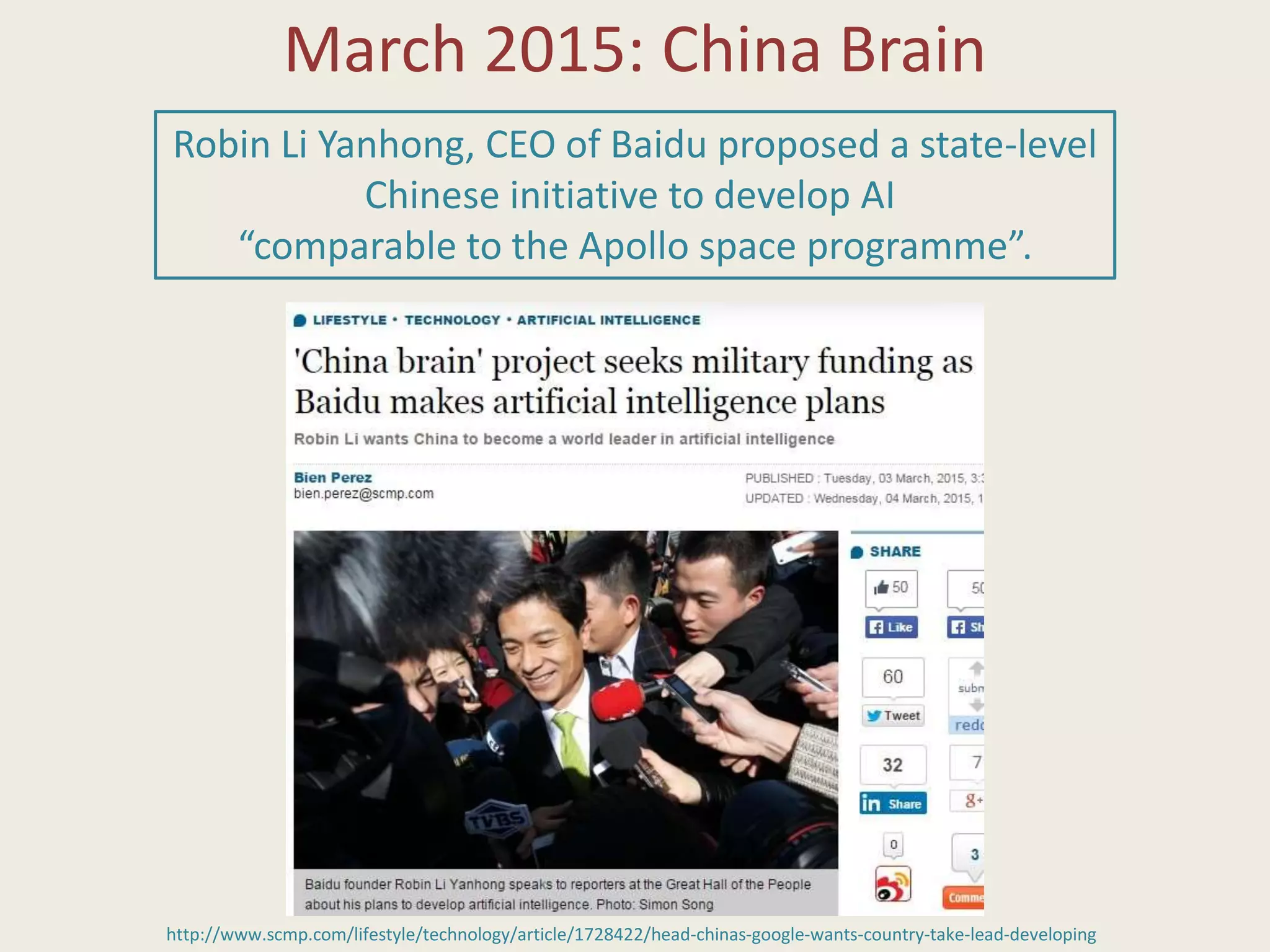 March 2015: China Brain
http://www.scmp.com/lifestyle/technology/article/1728422/head-chinas-google-wants-country-take-lead-developing
Robin Li Yanhong, CEO of Baidu proposed a state-level
Chinese initiative to develop AI
“comparable to the Apollo space programme”.
 