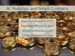 AI, Robotics, and Smart Contracts
Steve Omohundro, Ph.D.
PossibilityResearch.com
SteveOmohundro.com
SelfAwareSystems.com
https://postmediacanadadotcom.files.wordpress.com/2014/01/74383151_213293952.jpg
 