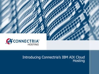 Introducing Connectria’s IBM AIX Cloud
Hosting
 