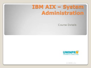 IBM AIX – System
   Administration

        Course Details




              © UWINPro Inc.
 