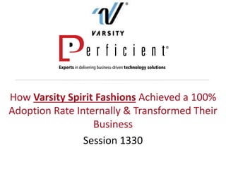 How Varsity Spirit Fashions Achieved a 100%
Adoption Rate Internally & Transformed Their
Business
Session 1330
 