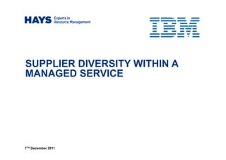 SUPPLIER DIVERSITY WITHIN A
MANAGED SERVICE
7TH December 2011
 