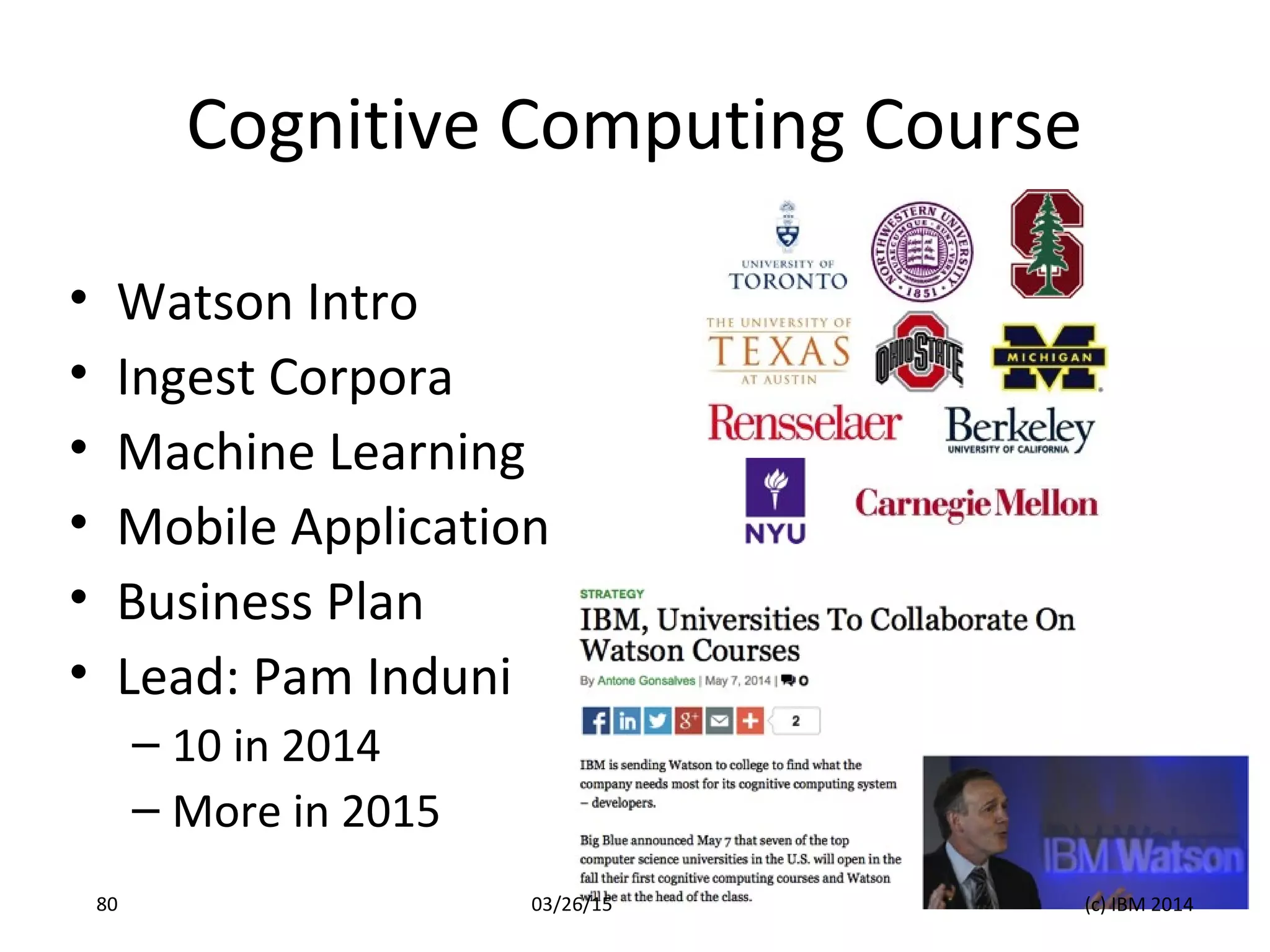 Cognitive Computing Course
• Watson Intro
• Ingest Corpora
• Machine Learning
• Mobile Application
• Business Plan
• Lead: Pam Induni
– 10 in 2014
– More in 2015
03/26/15 (c) IBM 201480
 