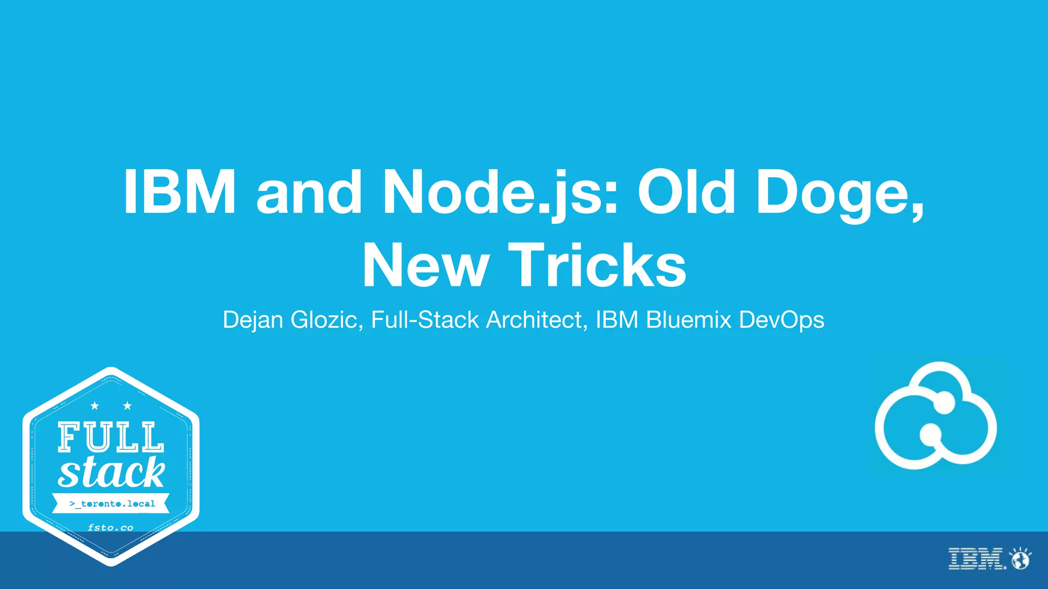 IBM and Node.js: Old Doge, 
New Tricks 
Dejan Glozic, Full-Stack Architect, IBM Bluemix DevOps 
 