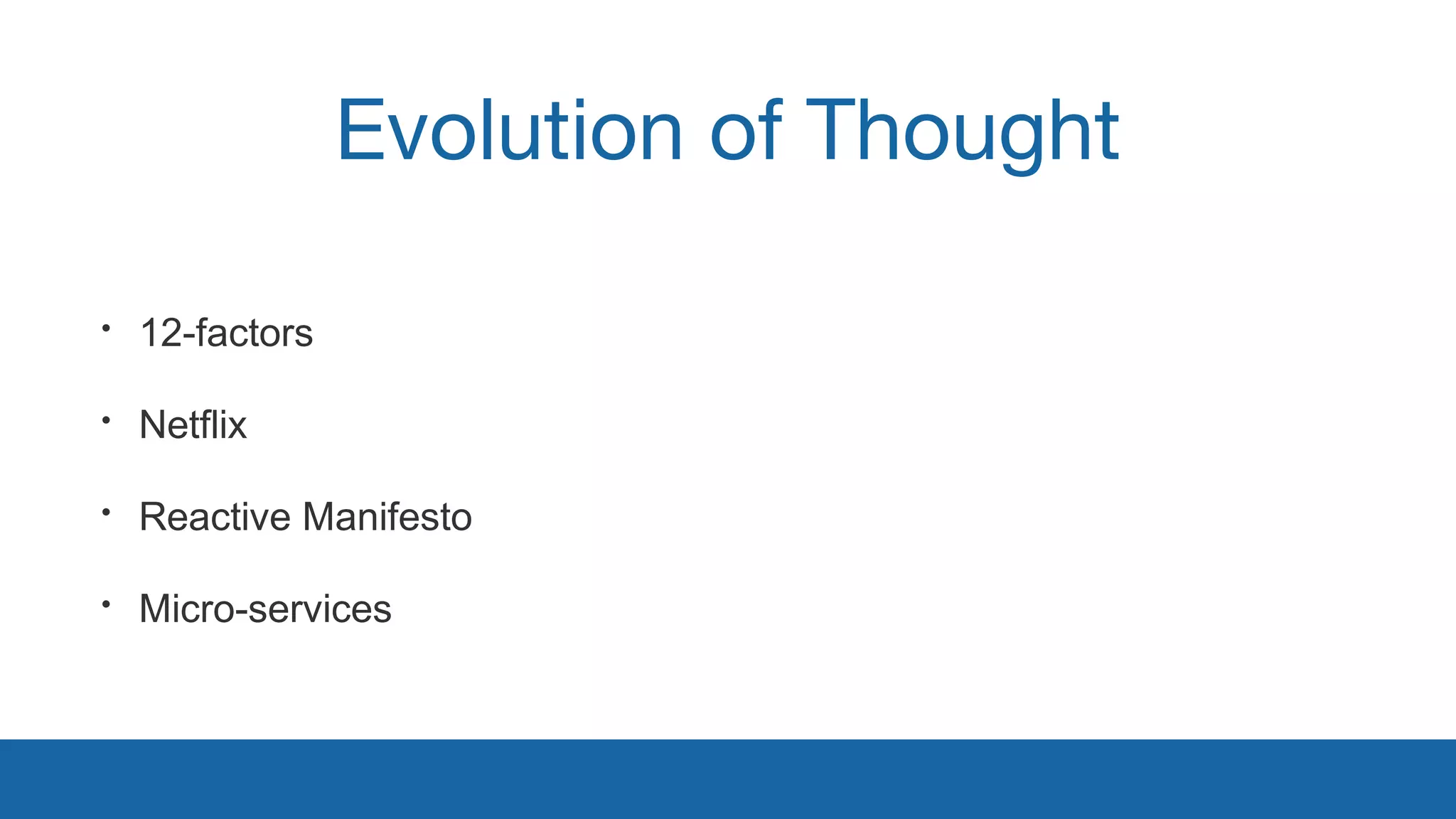 Evolution of Thought 
• 12-factors 
• Netflix 
• Reactive Manifesto 
• Micro-services 
 