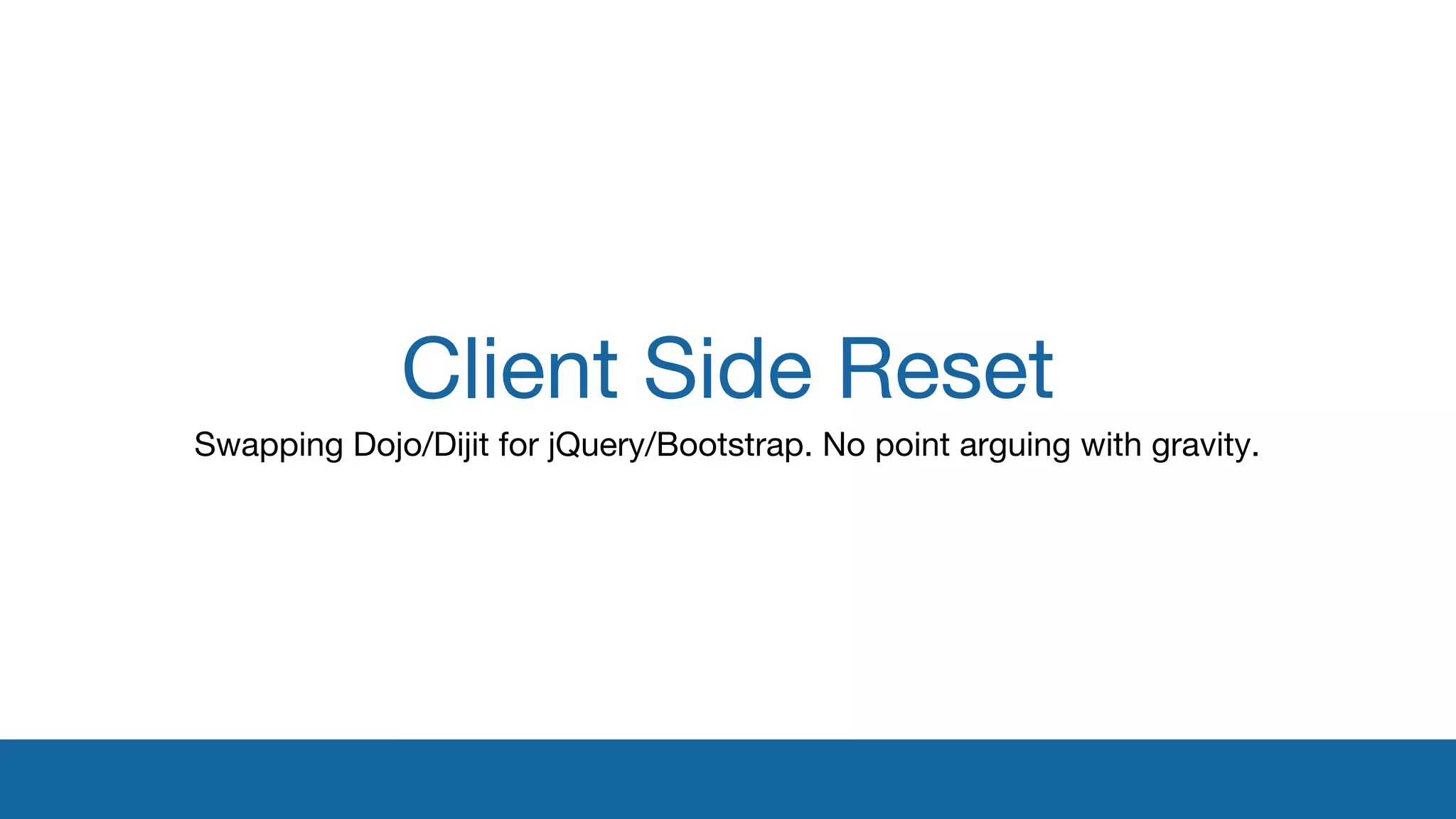 Client Side Reset 
Swapping Dojo/Dijit for jQuery/Bootstrap. No point arguing with gravity. 
 