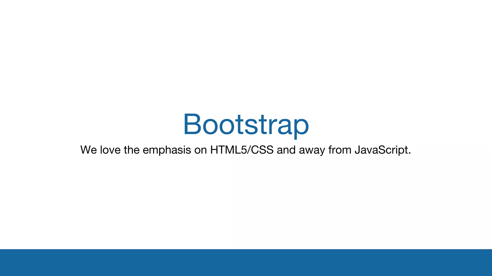 Bootstrap 
We love the emphasis on HTML5/CSS and away from JavaScript. 
 
