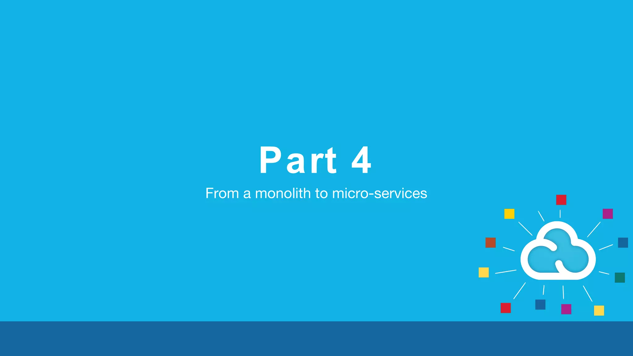 Part 4 
From a monolith to micro-services 
 