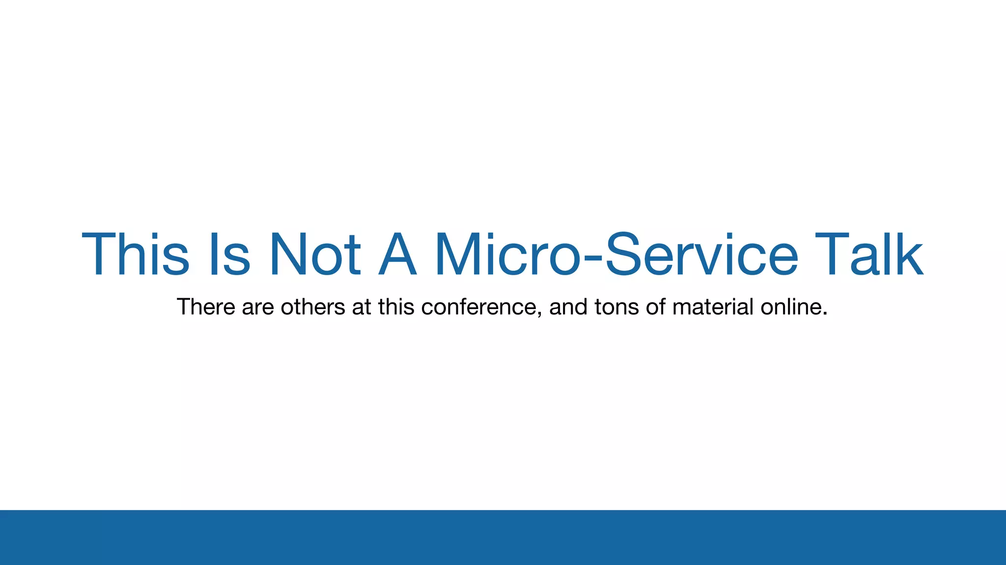 This Is Not A Micro-Service Talk 
There are others at this conference, and tons of material online. 
 