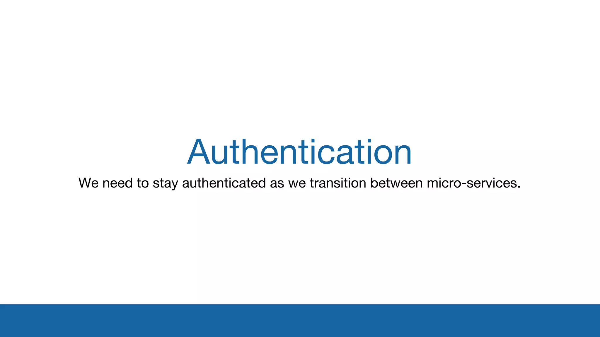 Authentication 
We need to stay authenticated as we transition between micro-services. 
 