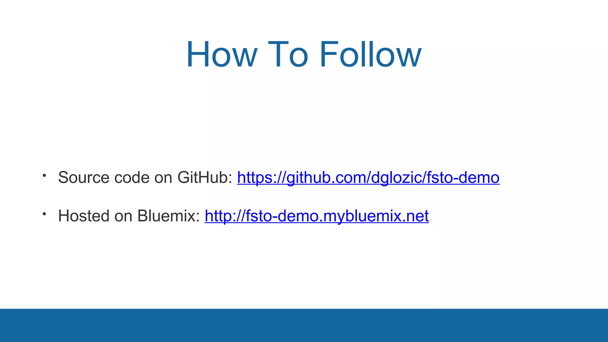 How To Follow 
• Source code on GitHub: https://github.com/dglozic/fsto-demo 
• Hosted on Bluemix: http://fsto-demo.mybluemix.net 
 
