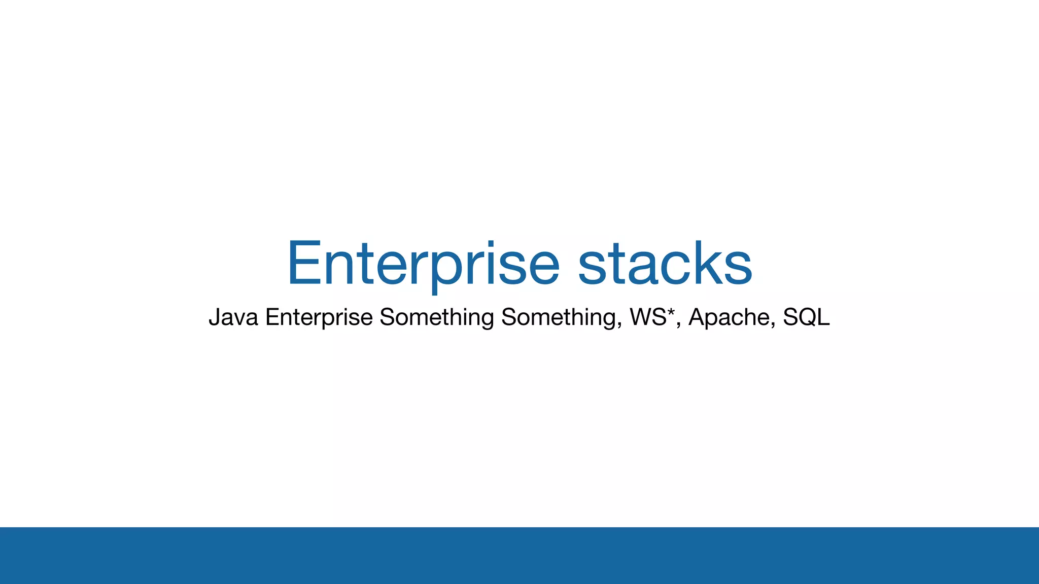Enterprise stacks 
Java Enterprise Something Something, WS*, Apache, SQL 
 