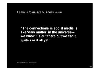 Learn to formulate business value




     “The connections in social media is
     like ‘dark matter’ in the universe –
 ...