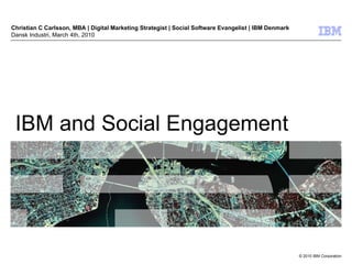 IBM and Social Engagement Christian C Carlsson, MBA | Digital Marketing Strategist | Social Software Evangelist | IBM Denmark Dansk Industri, March 4th, 2010 
