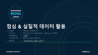 점심 & 실질적 데이터 활용
{ name : ”Anup Kumar",
title : ”Chief Architect, Data & AI",
company : ”IBM",
location : ”Asia Pacific",
email : ”anup@sg.ibm.com"}
 