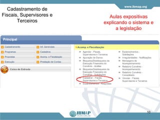 Cadastramento de
Fiscais, Supervisores e     Aulas expositivas
       Terceiros          explicando o sistema e
                                a legislação




                                             10
 