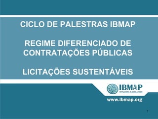 CICLO DE PALESTRAS IBMAP

REGIME DIFERENCIADO DE
CONTRATAÇÕES PÚBLICAS

LICITAÇÕES SUSTENTÁVEIS



                           1
 