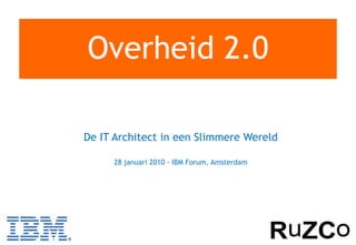 Overheid 2.0

De IT Architect in een Slimmere Wereld

     28 januari 2010 - IBM Forum, Amsterdam
 