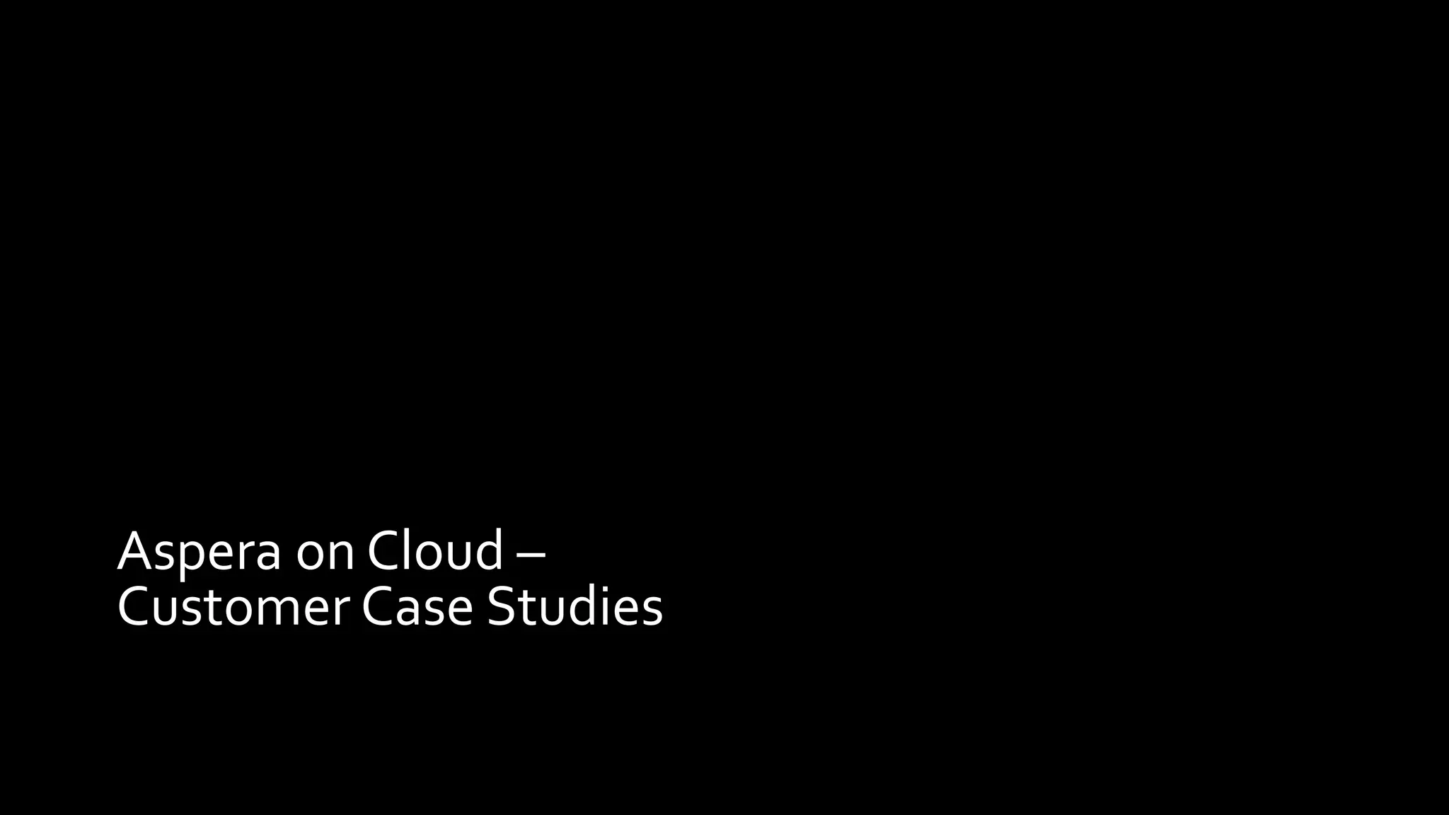 Aspera on Cloud –
Customer Case Studies
 