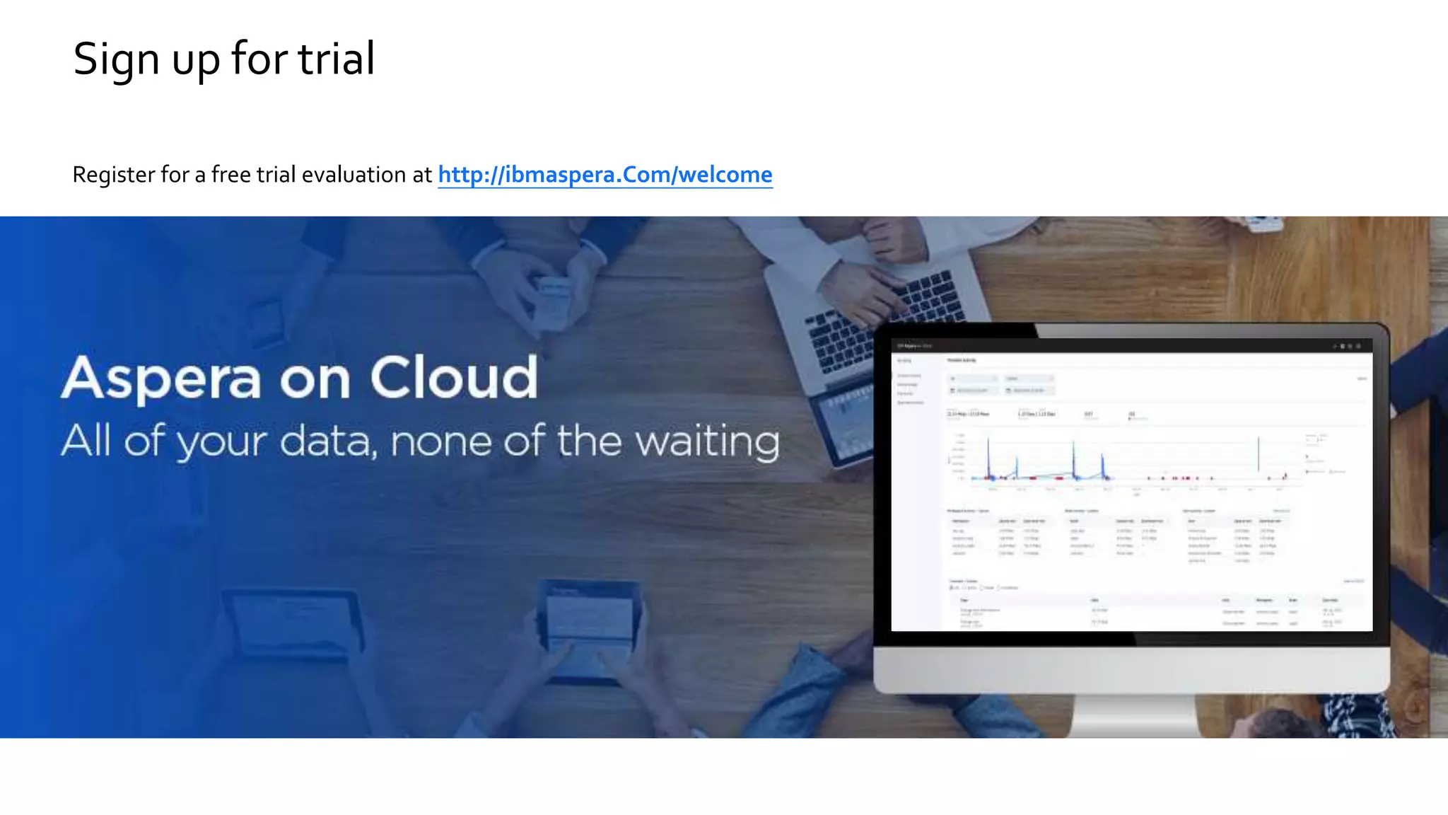 Sign up for trial
Register for a free trial evaluation at http://ibmaspera.Com/welcome
 