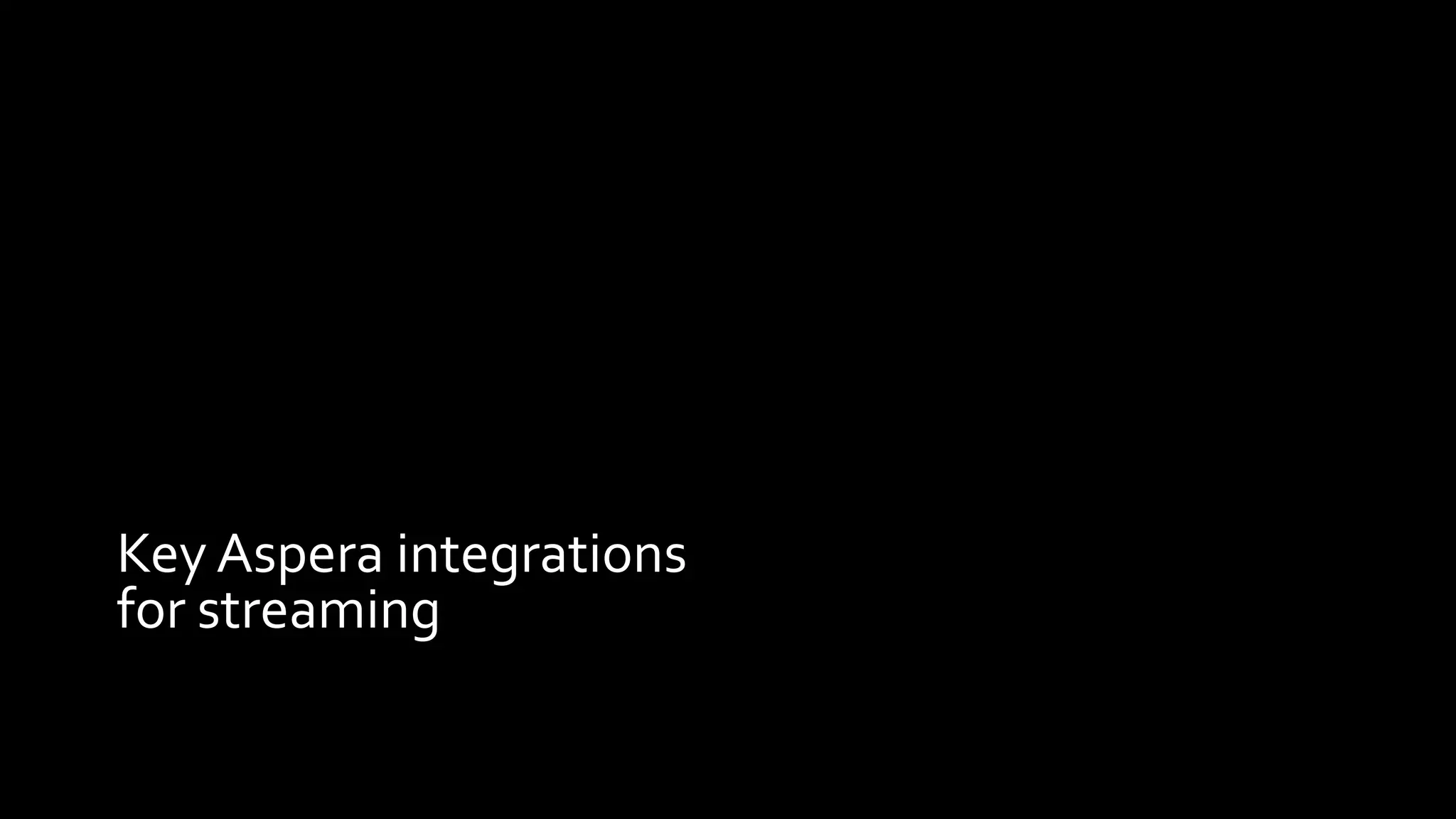 Key Aspera integrations
for streaming
 