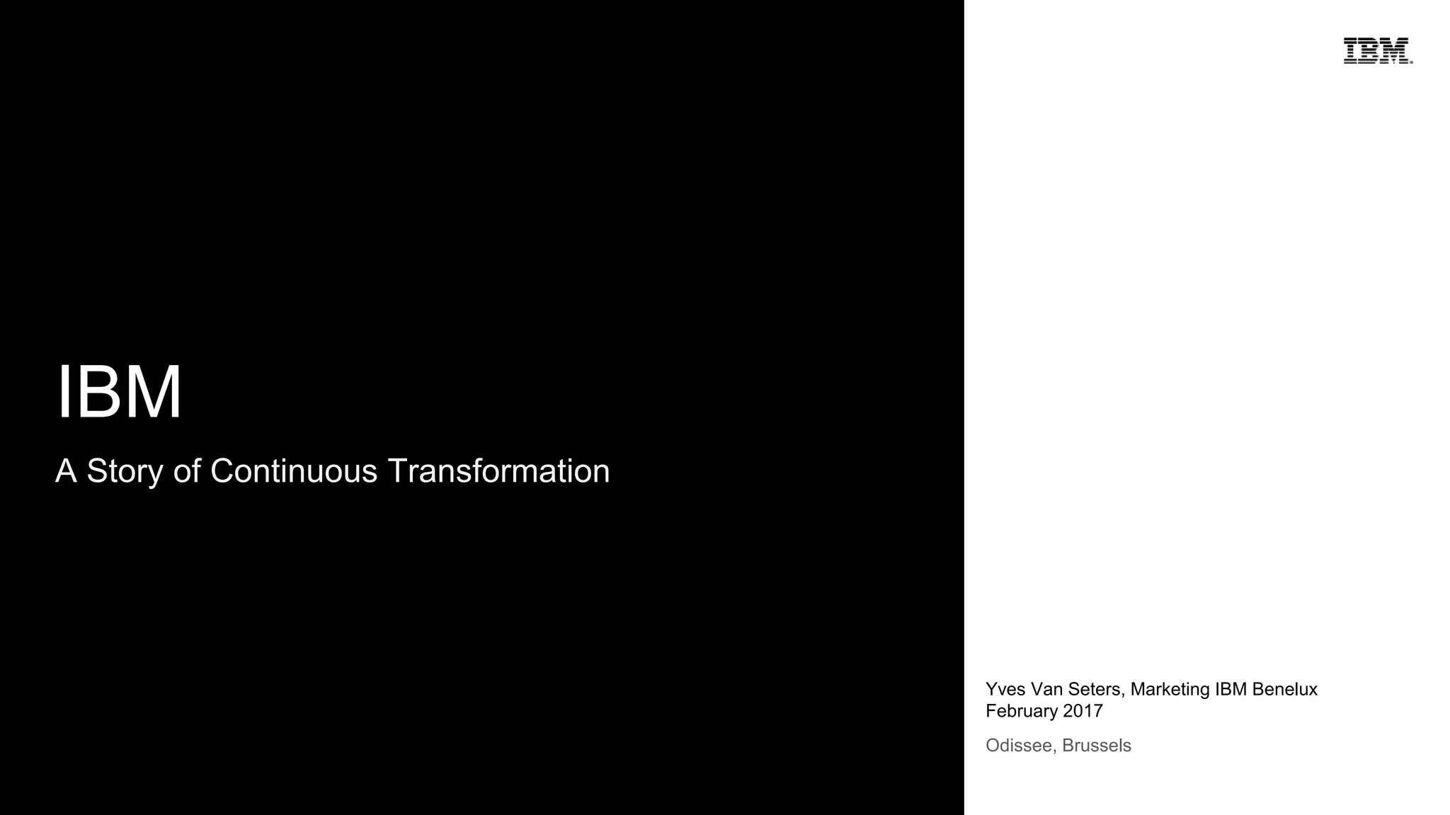 A Story of Continuous Transformation
Yves Van Seters, Marketing IBM Benelux
February 2017
IBM
Odissee, Brussels
 