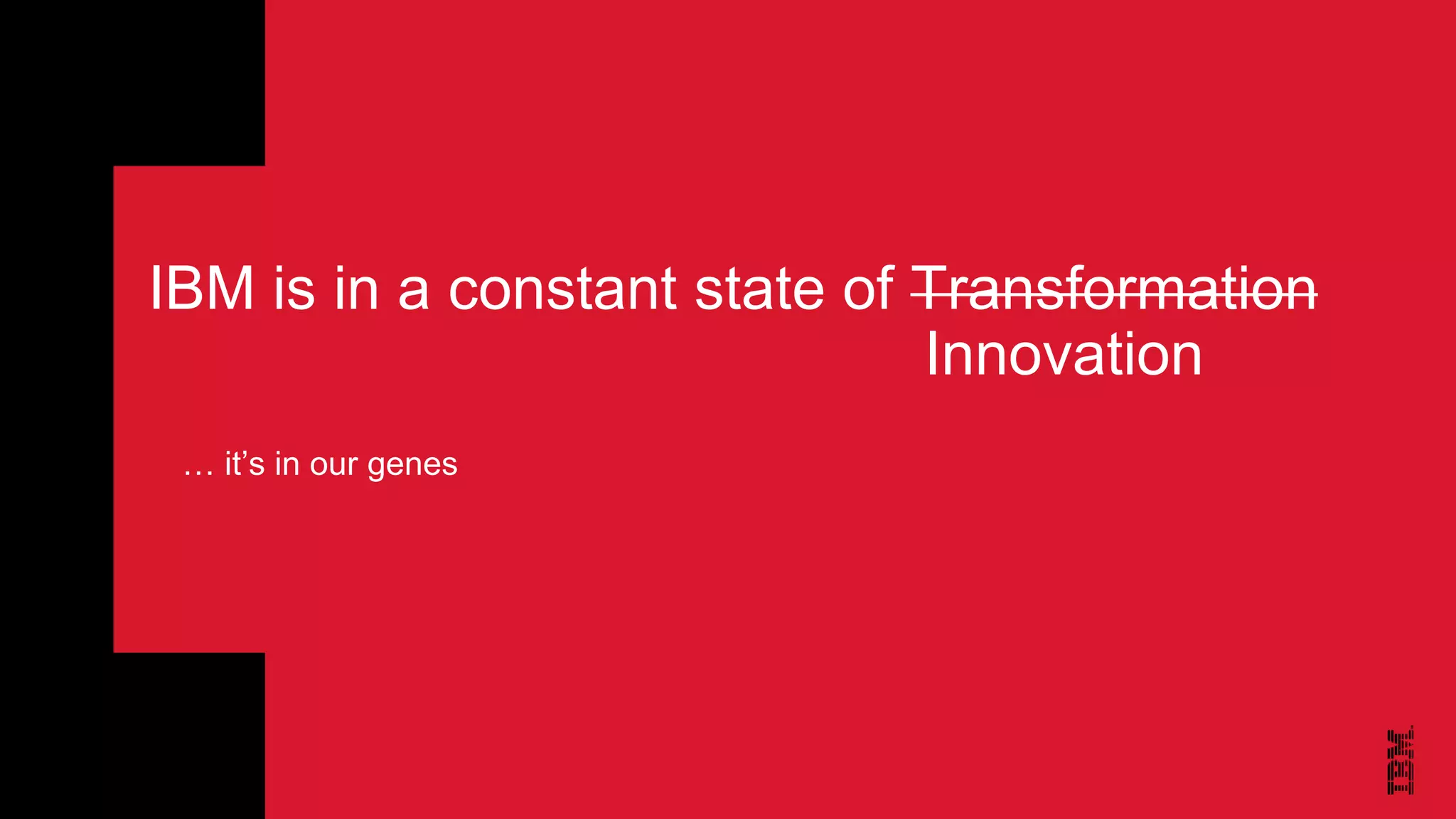 IBM is in a constant state of Transformation
Innovation
… it’s in our genes
 