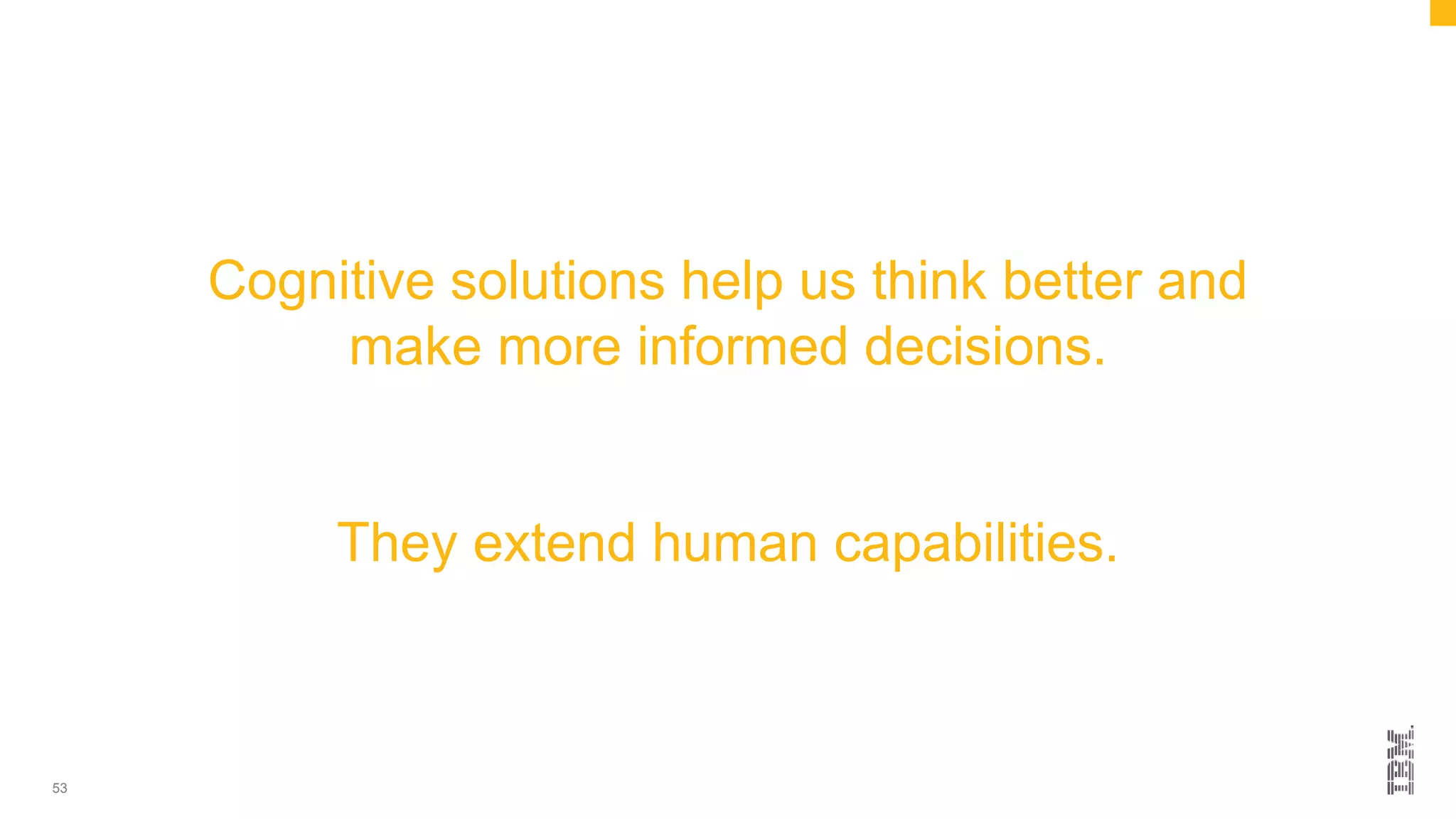 53
Cognitive solutions help us think better and
make more informed decisions.
They extend human capabilities.
 