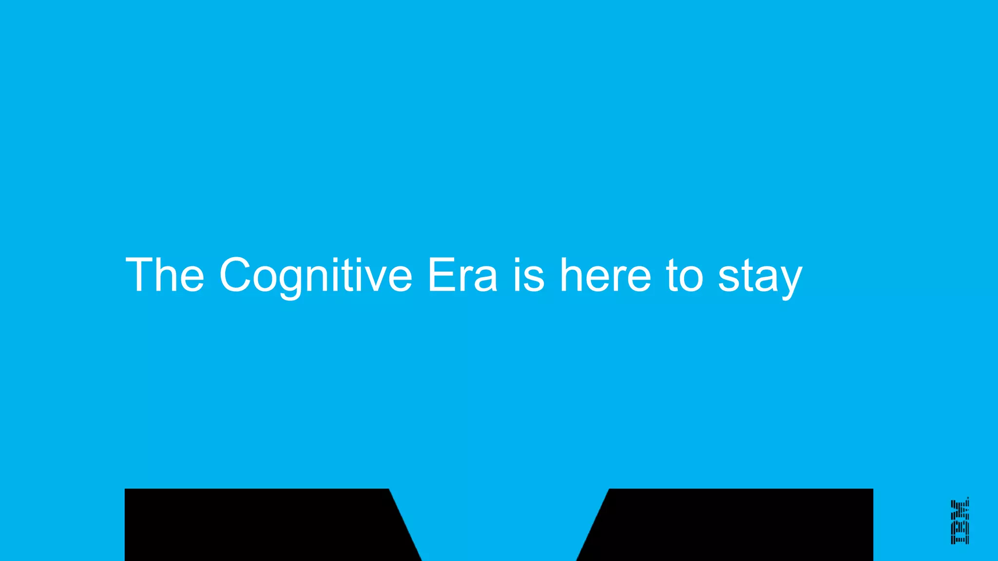 The Cognitive Era is here to stay
 